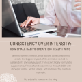 Consistency Over Intensity: How Small Habits Create Big Health Wins